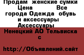 Продам  женские сумки › Цена ­ 1 000 - Все города Одежда, обувь и аксессуары » Аксессуары   . Ненецкий АО,Тельвиска с.